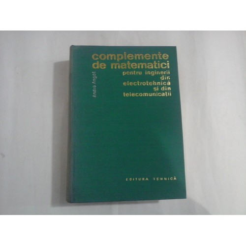 COMPLEMENTE DE MATEMATICI PENTRU INGINERII DIN ELECTROTEHNICA SI DIN TELECOMUNICATII - ANDRE ANGOT COMPLEMENTE DE MATEMATICI PENTRU INGINERII DIN ELECTROTEHNICA SI DIN TELECOMUNICATII - ANDRE ANGOT